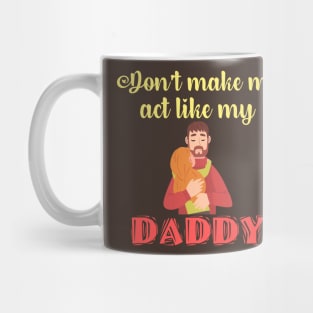 Don't Make Me Act Like My Daddy T-shirt Mug